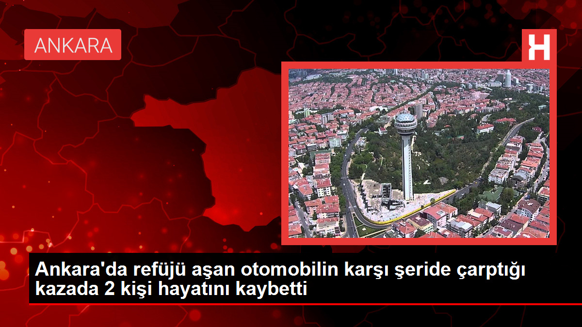 Ankara'da refüjü aşan otomobilin karşı şeride çarptığı kazada 2 kişi hayatını kaybetti