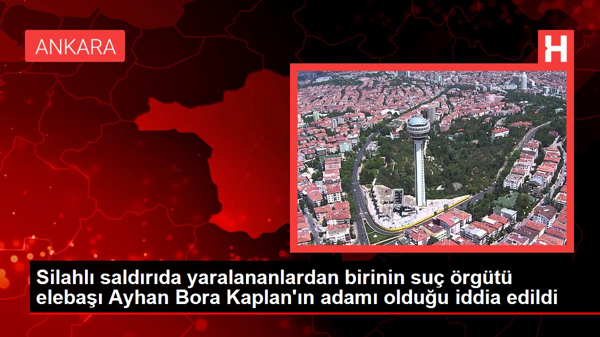 Silahlı saldırıda yaralananlardan birinin suç örgütü elebaşı Ayhan Bora Kaplan'ın adamı olduğu iddia edildi